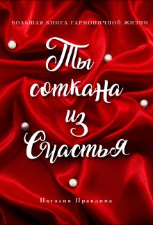 Ты соткана из счастья: большая книга гармоничной жизни (подарочное)