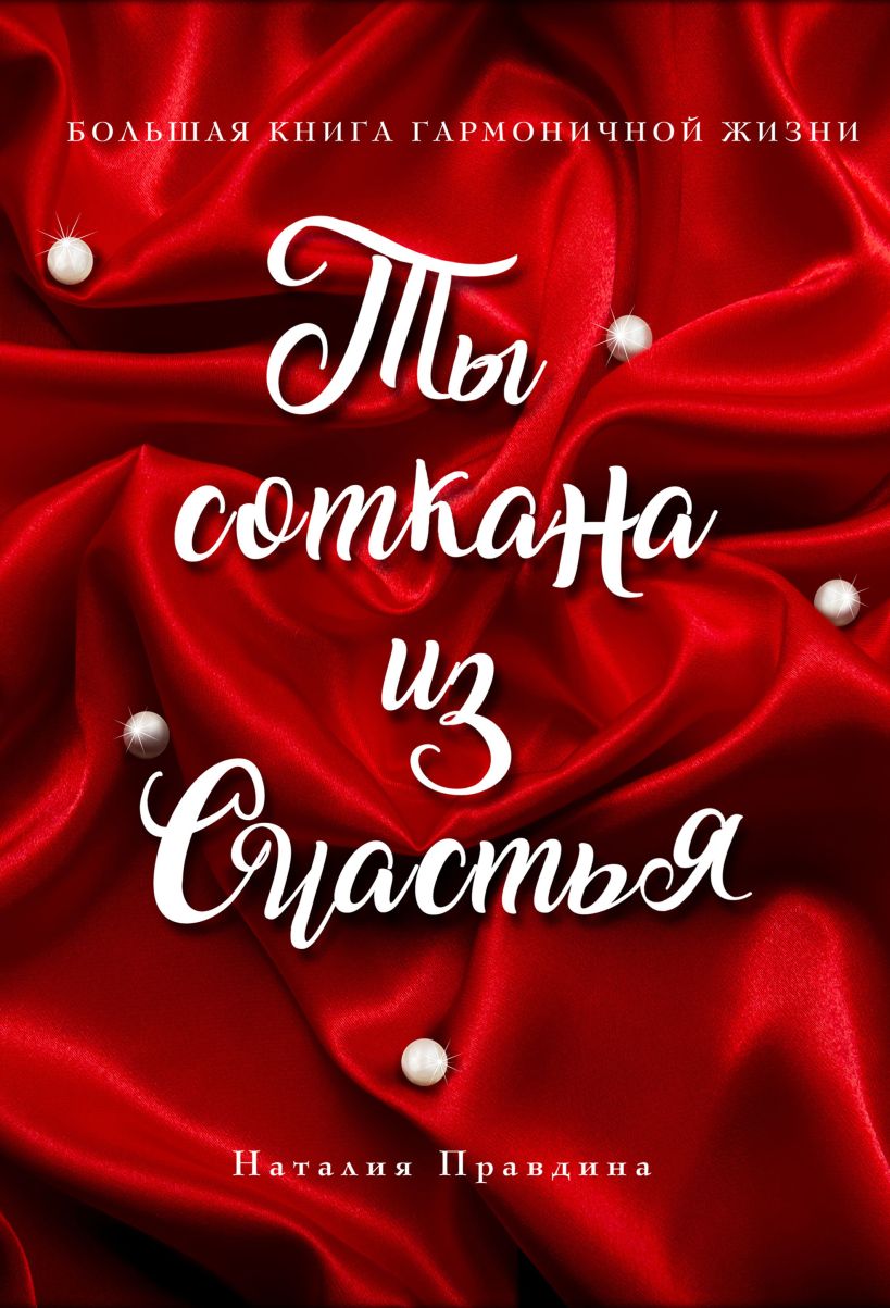 Обложка Ты соткана из счастья: большая книга гармоничной жизни (подарочное) Наталия Правдина