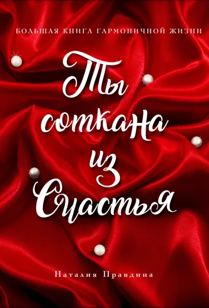 Обложка Ты соткана из счастья: большая книга гармоничной жизни (подарочное) Наталия Правдина