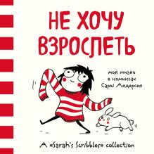 Обложка Не хочу взрослеть. Моя жизнь в комиксах Сары Андерсен (Время мазни Sarahs Scribbles) Сара Андерсен
