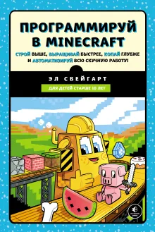 Программируй в Minecraft. Строй выше, выращивай быстрее, копай глубже и автоматизируй всю скучную работу! 2-е издание