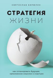 Обложка Стратегия жизни. Как спланировать будущее, наполненное смыслом и счастьем Святослав Бирюлин