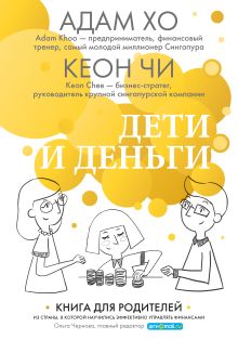 Обложка Дети и деньги. Книга для родителей из страны, в которой научились эффективно управлять финансами Адам Хо, Кеон Чи