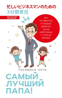 Обложка Самый лучший папа! Как оставаться в сердце ребенка, когда работаешь с утра до вечера ТОСИМАСА ООТА