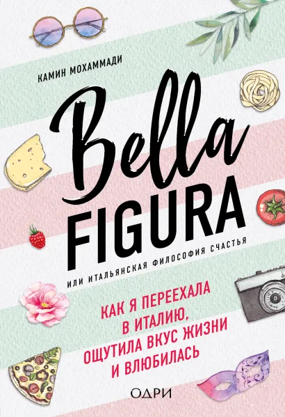 Обложка Bella Figura, или Итальянская философия счастья. Как я переехала в Италию, ощутила вкус жизни и влюбилась Камин Мохаммади