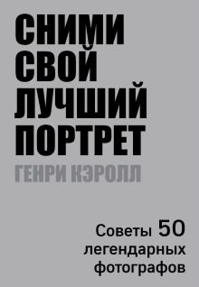 Обложка Сними свой лучший портрет. Советы 50 легендарных фотографов Генри Кэролл