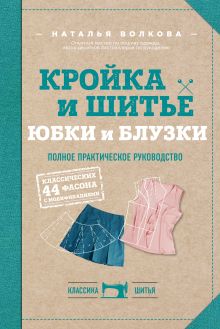 Обложка Кройка и шитье. Юбки и блузки. Полное практическое руководство Наталья Волкова