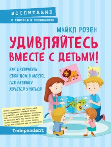Обложка Удивляйтесь вместе с детьми! Как превратить свой дом в место, где ребенку хочется учиться Майкл Розен