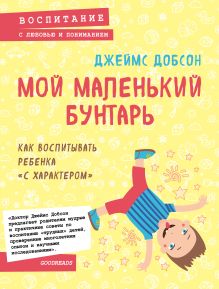 Обложка Мой маленький бунтарь. Как воспитывать ребенка "с характером" Джеймс Добсон