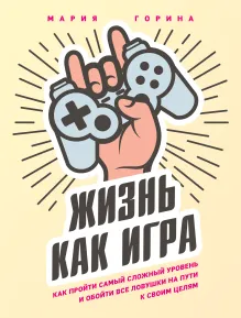 Жизнь как игра. Как пройти самый сложный уровень и обойти все ловушки на пути к своим целям