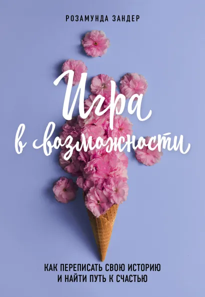 Обложка Игра в возможности. Как переписать свою историю и найти путь к счастью Розамунда Зандер