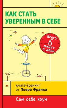 Обложка Как стать уверенным в себе. Всего 6 минут в день. Книга-тренинг Пьер Франк