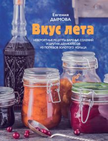 Обложка Вкус лета. Невероятные рецепты варенья, солений и других деликатесов из погребов Золотого кольца Евгения Дымова