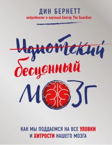 Обложка Идиотский бесценный мозг. Как мы поддаемся на все уловки и хитрости нашего мозга Дин Бернетт