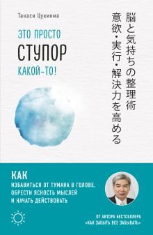 Обложка Это просто ступор какой-то! Как избавиться от тумана в голове, обрести ясность мыслей и начать действовать Такаси Цукияма