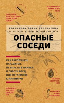 Обложка Опасные соседи. Как распознать паразитов, не впасть в панику и свести вред для организма к минимуму Елена Корнакова