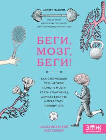 Обложка Беги, мозг, беги! Как с помощью тренировок помочь мозгу стать креативнее, думать быстрее и перестать нервничать Андерс Хансен