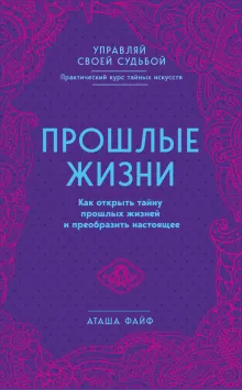 Прошлые жизни. Как открыть тайну прошлых жизней и преобразить настоящее