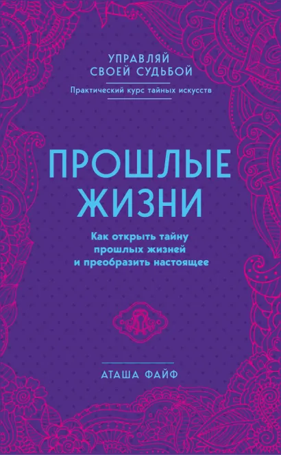 Обложка Прошлые жизни. Как открыть тайну прошлых жизней и преобразить настоящее Аташа Файф