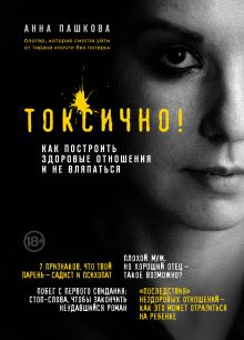 Обложка Токсично. Как построить здоровые отношения и не вляпаться Анна Пашкова