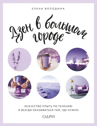 Обложка Дзен в большом городе. Искусство плыть по течению и всегда оказываться там, где нужно Елена Володина