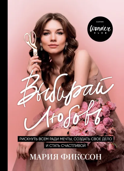 Обложка Выбирай любовь. Рискнуть всем ради мечты, создать свое дело и стать счастливой Мария Фикссон