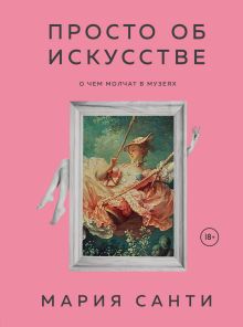 Обложка Просто об искусстве. О чем молчат в музеях Мария Санти
