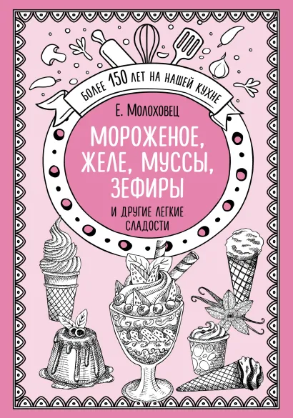 Обложка Мороженое, желе, муссы, зефиры и другие легкие сладости Е.Молоховец