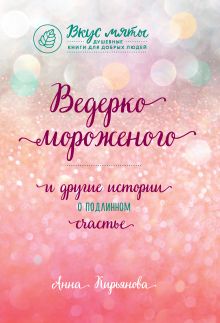 Обложка Ведерко мороженого и другие истории о подлинном счастье Анна Кирьянова