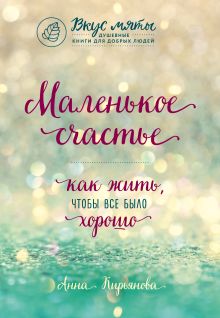 Обложка Маленькое счастье. Как жить, чтобы все было хорошо Анна Кирьянова