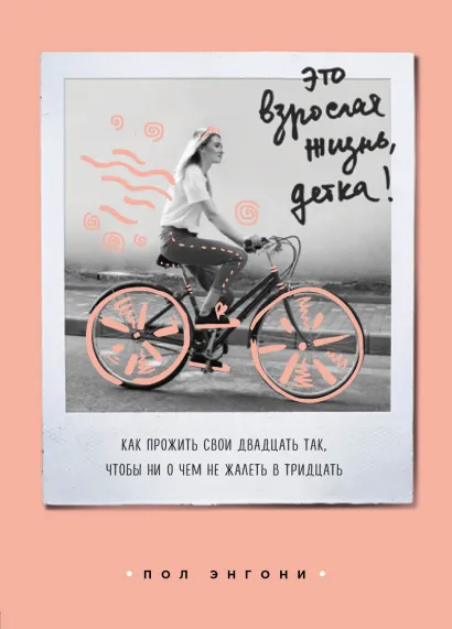 Обложка Это взрослая жизнь, детка! Как прожить свои двадцать так, чтобы ни о чем не жалеть в тридцать Пол Энгони