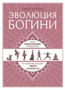 Обложка Эволюция богини. Новое практическое руководство по развитию женских сверхспособностей Эмма Милдон