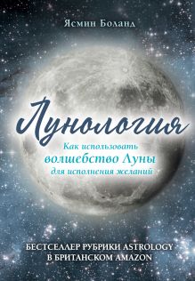 Обложка Лунология. Как использовать волшебство Луны для исполнения желаний Ясмин Боланд