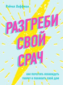 Обложка Разгреби свой срач. Как перестать ненавидеть уборку и полюбить свой дом Рэйчел Хоффман