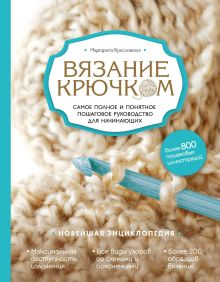 Обложка Вязание крючком. Самое полное и понятное пошаговое руководство для начинающих. Новейшая энциклопедия Маргарита Кресловская