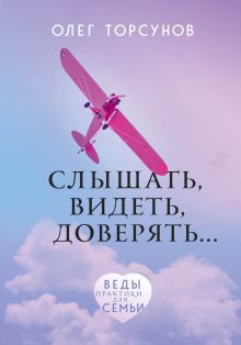Обложка Слышать, видеть, доверять. Практики для семьи Олег Торсунов