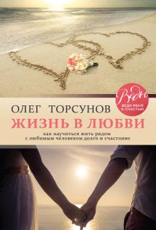 Обложка Жизнь в любви. Как научиться жить рядом с любимым человеком долго и счастливо. Олег Торсунов