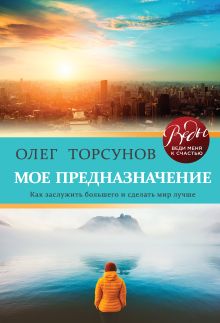 Обложка Мое предназначение. Как заслужить большего и сделать этот мир лучше Олег Торсунов