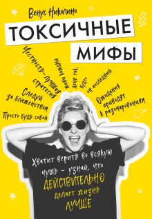 Обложка Токсичные мифы. Хватит верить во всякую чушь — узнай, что действительно делает жизнь лучше Венус Николино