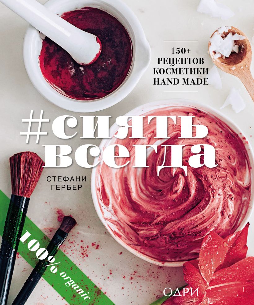 Обложка #СИЯТЬ ВСЕГДА. 150+ простых рецептов косметики hand made Стефани Гербер