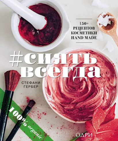 Обложка #СИЯТЬ ВСЕГДА. 150+ простых рецептов косметики hand made Стефани Гербер