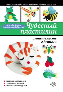 Обложка Чудесный пластилин: лепим вместе с детьми Анна Зайцева, Анастасия Дубасова