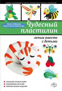 Обложка Чудесный пластилин: лепим вместе с детьми Анна Зайцева, Анастасия Дубасова