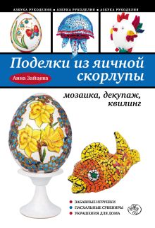 Обложка Поделки из яичной скорлупы: мозаика, декупаж, квилинг Анна Зайцева