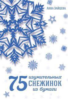 Обложка 75 изумительных снежинок из бумаги Анна Зайцева