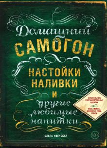 Обложка Домашний самогон, настойки, наливки и другие любимые напитки Ольга Ивенская