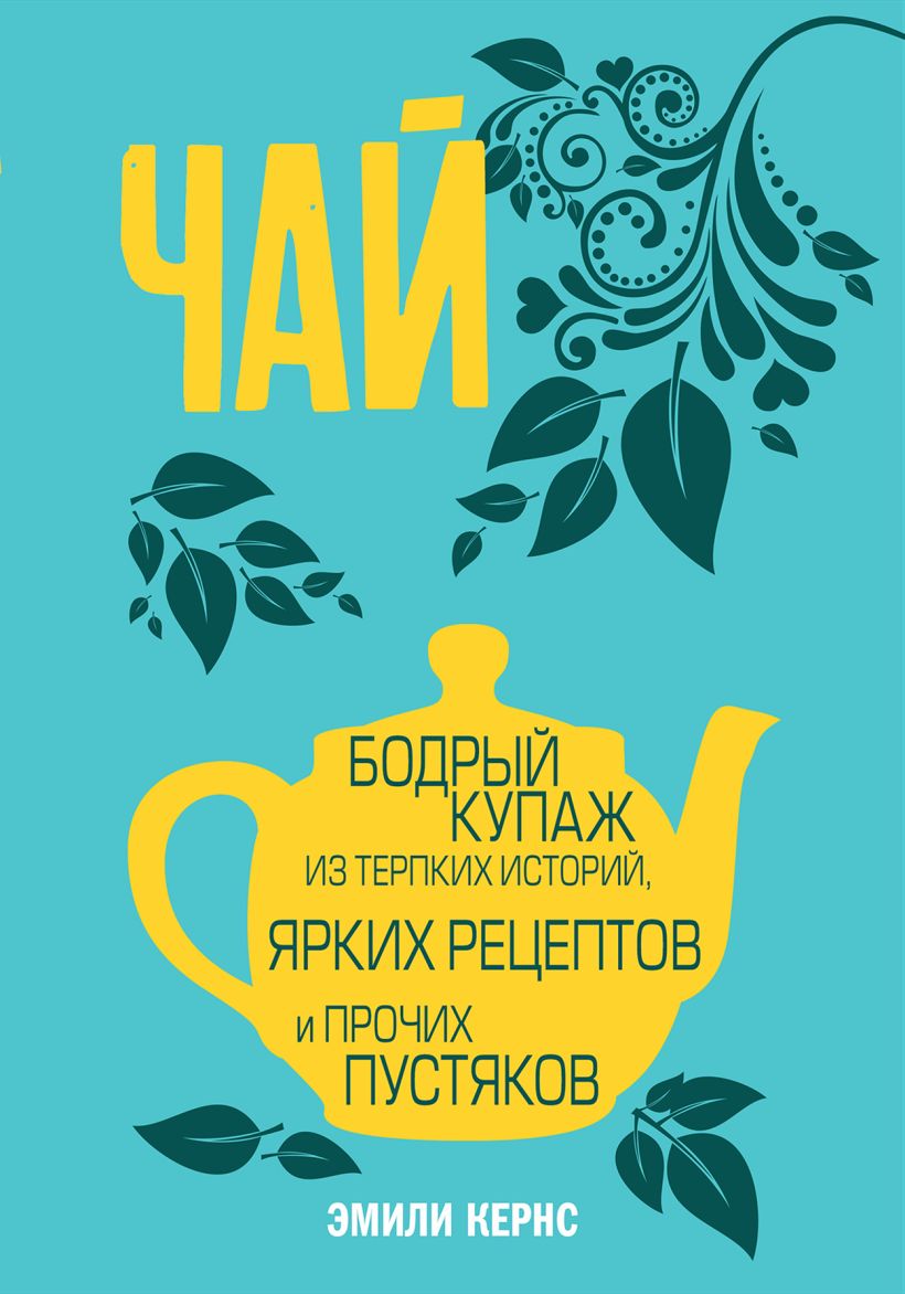 Обложка Чай. Бодрый купаж из терпких историй, ярких рецептов и прочих пустяков Эмили Кернс