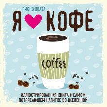 Обложка Я люблю кофе! Иллюстрированная книга о самом потрясающем напитке во Вселенной Риоко Ивата