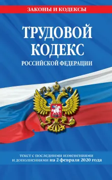 Трудовой кодекс Российской Федерации: текст с посл. изм. и доп. на 2 февраля 2020 г.