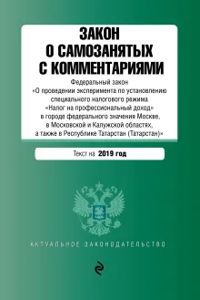 Закон о самозанятых с комментариями: Федеральный закон «О проведении эксперимента по установлению специального налогового режима «Налог на профессиональный доход» в городе федерального значения Москве, в Московской и Калужской областях, а также в Республике Татарстан (Татарстан)» с изм. на 2019 г.